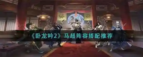 卧龙吟马超阵容搭配攻略插图1